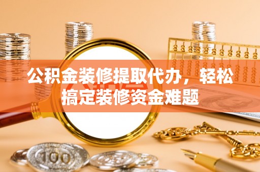 金湾公积金装修提取代办，轻松搞定装修资金难题
