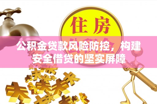 金湾公积金贷款风险防控，构建安全借贷的坚实屏障