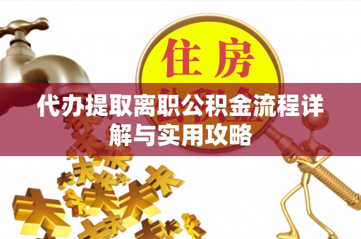 金湾代办提取离职公积金流程详解与实用攻略