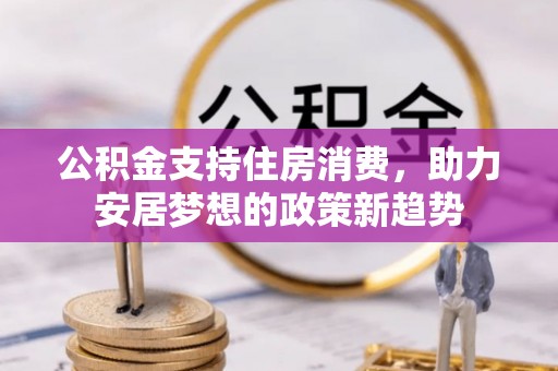 金湾公积金支持住房消费，助力安居梦想的政策新趋势