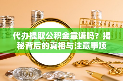 金湾代办提取公积金靠谱吗？揭秘背后的真相与注意事项