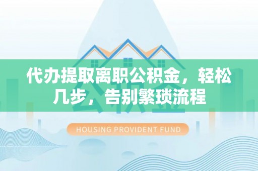 金湾代办提取离职公积金，轻松几步，告别繁琐流程