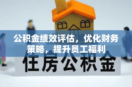 金湾公积金绩效评估，优化财务策略，提升员工福利