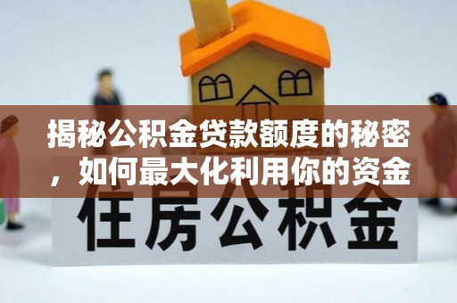 金湾揭秘公积金贷款额度的秘密，如何最大化利用你的资金