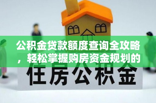 金湾公积金贷款额度查询全攻略，轻松掌握购房资金规划的关键