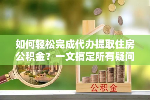 金湾如何轻松完成代办提取住房公积金？一文搞定所有疑问