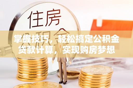 金湾掌握技巧，轻松搞定公积金贷款计算，实现购房梦想