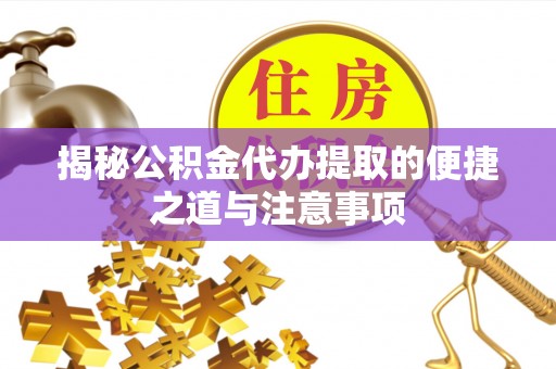 金湾揭秘公积金代办提取的便捷之道与注意事项