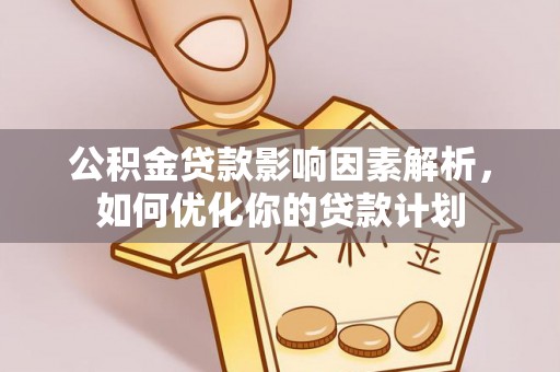 金湾公积金贷款影响因素解析，如何优化你的贷款计划
