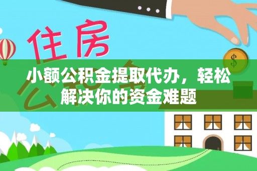 金湾小额公积金提取代办，轻松解决你的资金难题