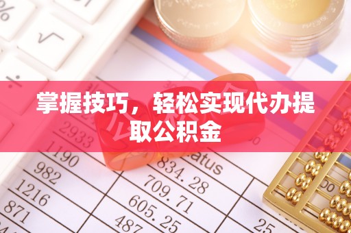 金湾掌握技巧，轻松实现代办提取公积金