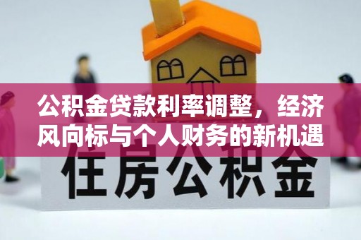 金湾公积金贷款利率调整，经济风向标与个人财务的新机遇