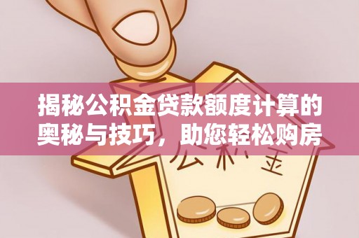 金湾揭秘公积金贷款额度计算的奥秘与技巧，助您轻松购房
