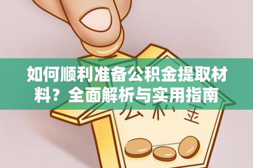 金湾如何顺利准备公积金提取材料？全面解析与实用指南
