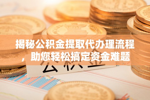 金湾揭秘公积金提取代办理流程，助您轻松搞定资金难题