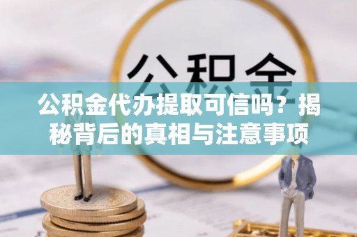 金湾公积金代办提取可信吗？揭秘背后的真相与注意事项