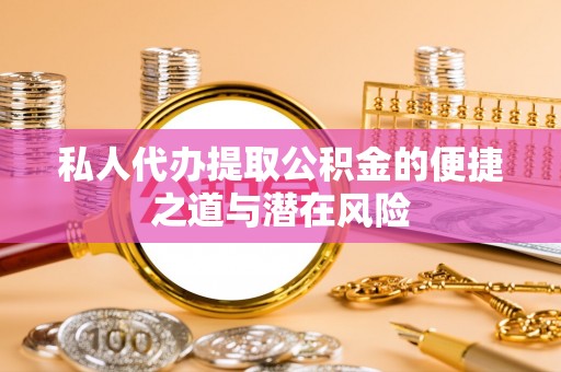 金湾私人代办提取公积金的便捷之道与潜在风险
