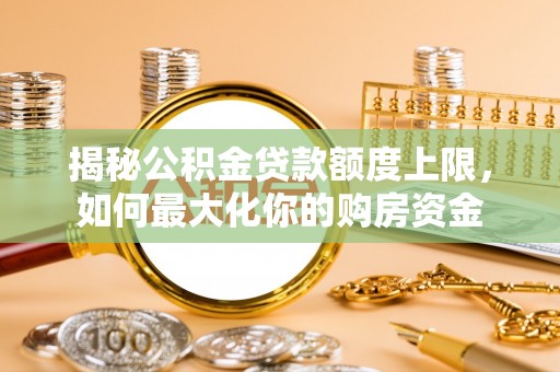 金湾揭秘公积金贷款额度上限，如何最大化你的购房资金