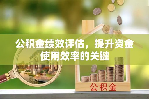 金湾公积金绩效评估，提升资金使用效率的关键