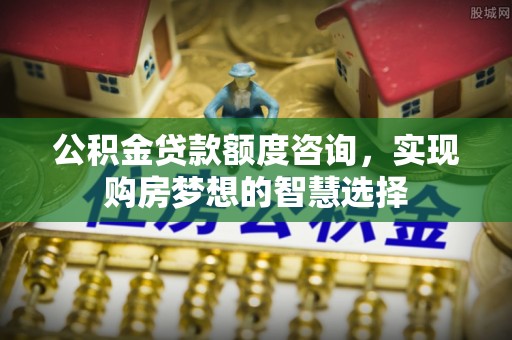 金湾公积金贷款额度咨询，实现购房梦想的智慧选择