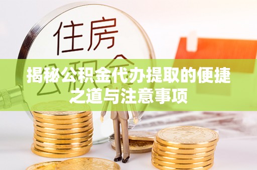 金湾揭秘公积金代办提取的便捷之道与注意事项