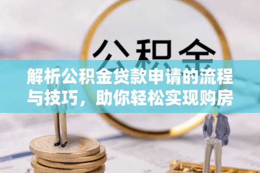 金湾解析公积金贷款申请的流程与技巧，助你轻松实现购房梦想