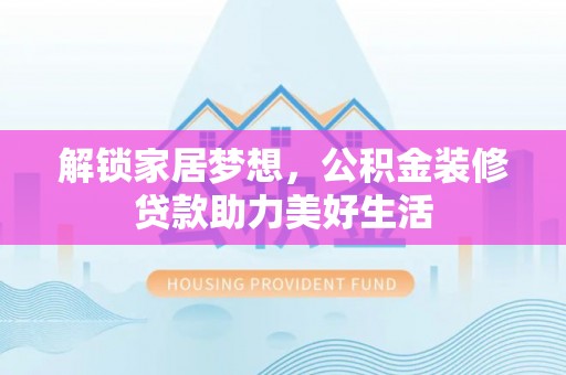 金湾解锁家居梦想，公积金装修贷款助力美好生活