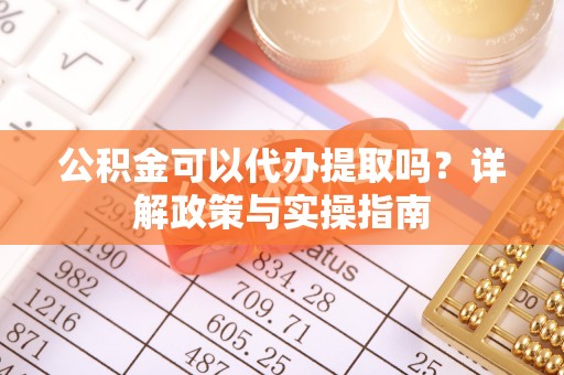 金湾公积金可以代办提取吗？详解政策与实操指南