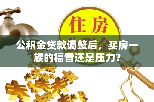 金湾公积金贷款调整后，买房一族的福音还是压力？