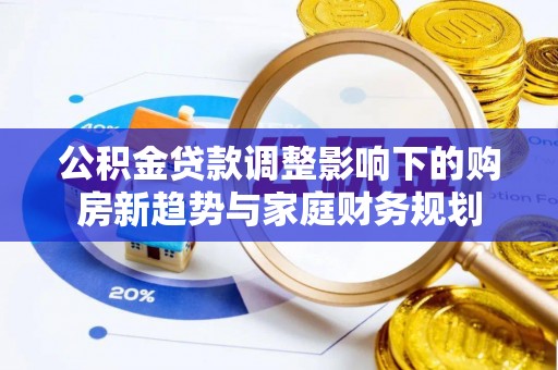 金湾公积金贷款调整影响下的购房新趋势与家庭财务规划