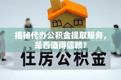 金湾揭秘代办公积金提取服务，是否值得信赖？