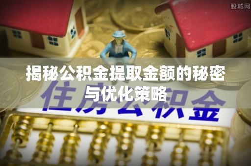 金湾揭秘公积金提取金额的秘密与优化策略