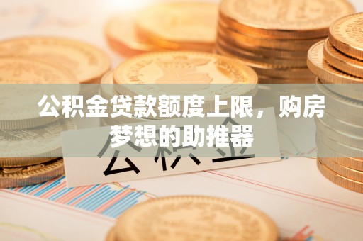 金湾公积金贷款额度上限，购房梦想的助推器