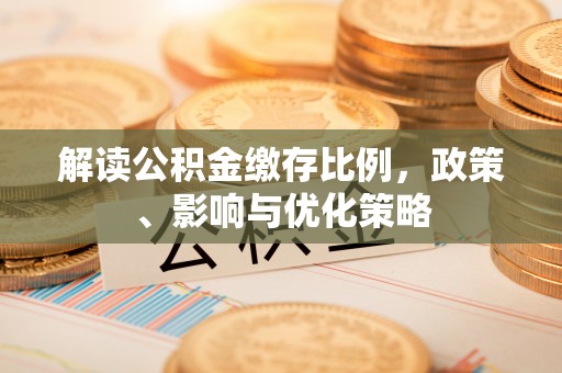 金湾解读公积金缴存比例，政策、影响与优化策略