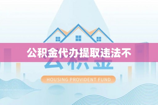 金湾公积金代办提取违法不