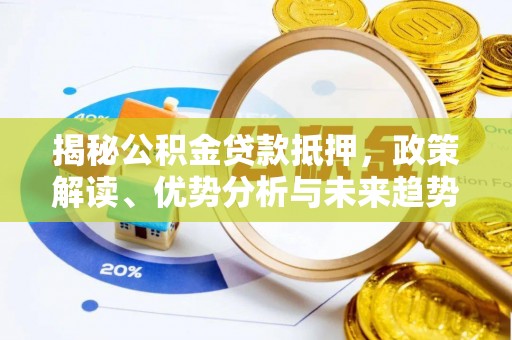 金湾揭秘公积金贷款抵押，政策解读、优势分析与未来趋势