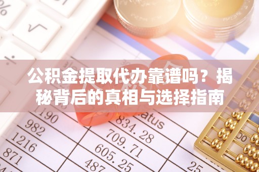 金湾公积金提取代办靠谱吗？揭秘背后的真相与选择指南