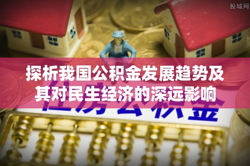 金湾探析我国公积金发展趋势及其对民生经济的深远影响