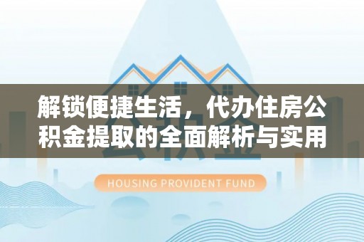 金湾解锁便捷生活，代办住房公积金提取的全面解析与实用指南