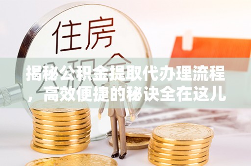 金湾揭秘公积金提取代办理流程，高效便捷的秘诀全在这儿