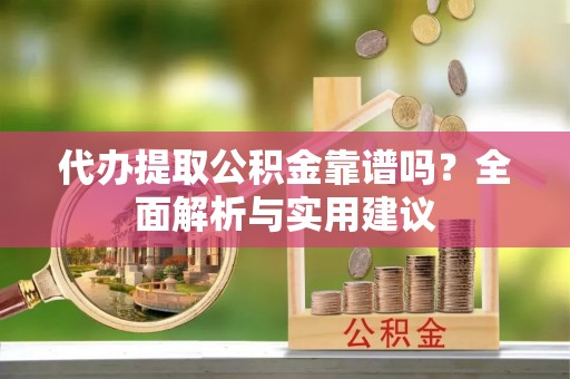 金湾代办提取公积金靠谱吗？全面解析与实用建议