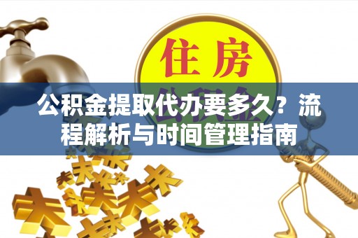 金湾公积金提取代办要多久？流程解析与时间管理指南