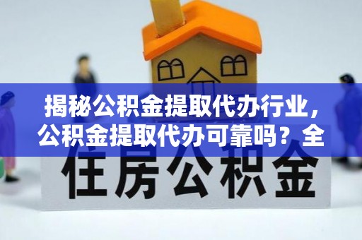 金湾揭秘公积金提取代办行业，公积金提取代办可靠吗？全面解析与风险规避