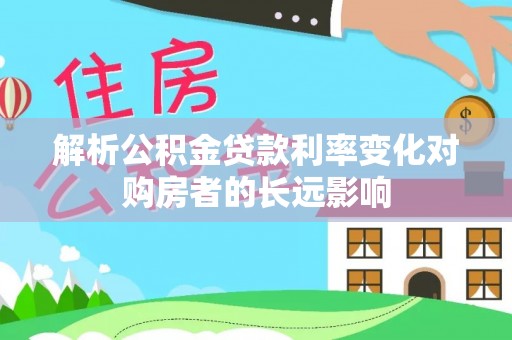 金湾解析公积金贷款利率变化对购房者的长远影响