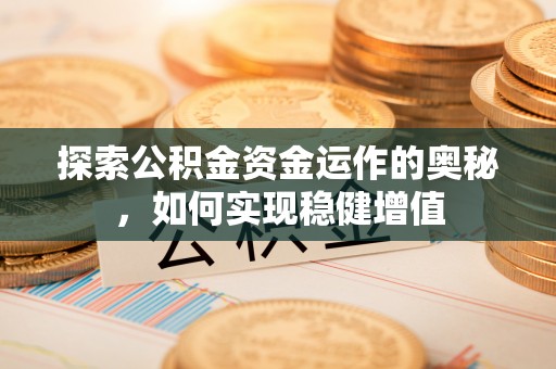 金湾探索公积金资金运作的奥秘，如何实现稳健增值