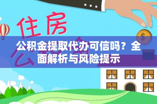 金湾公积金提取代办可信吗？全面解析与风险提示