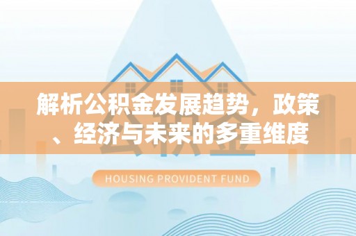 金湾解析公积金发展趋势，政策、经济与未来的多重维度
