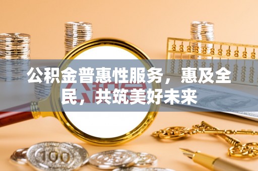 金湾公积金普惠性服务，惠及全民，共筑美好未来