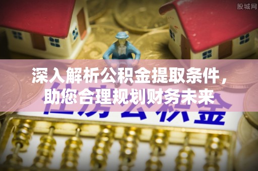 金湾深入解析公积金提取条件，助您合理规划财务未来