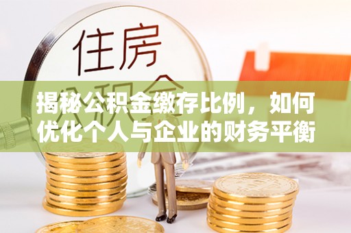 金湾揭秘公积金缴存比例，如何优化个人与企业的财务平衡
